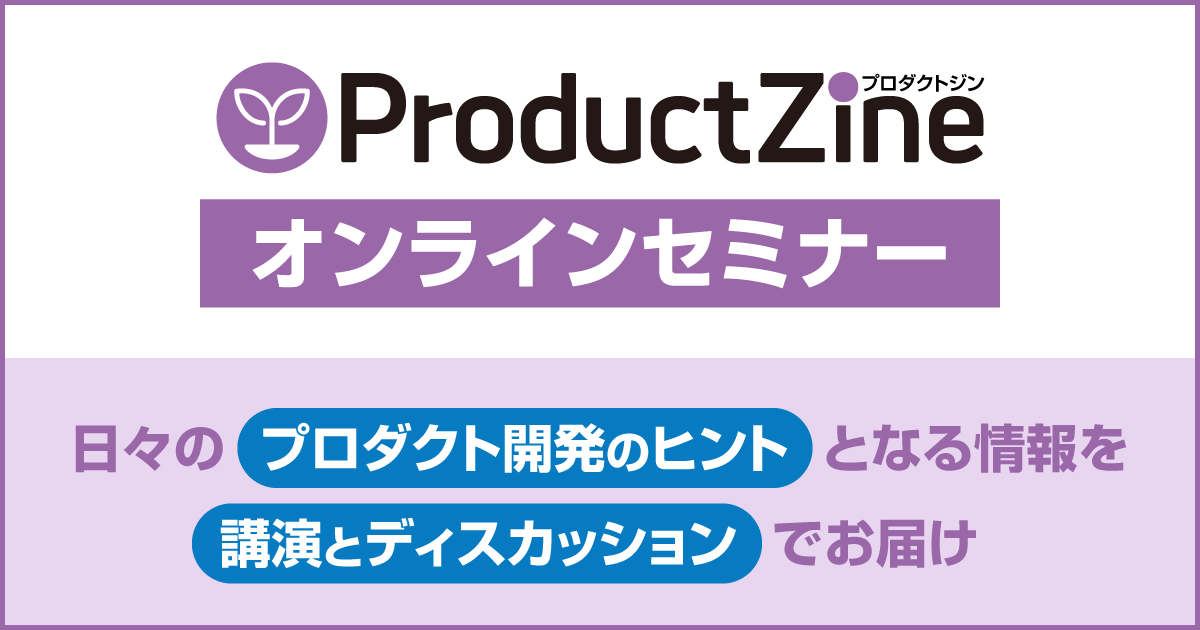 【ProductZineオンラインセミナー】日々の現場実践のヒントとなる情報をお届け：ProductZine（プロダクトジン）